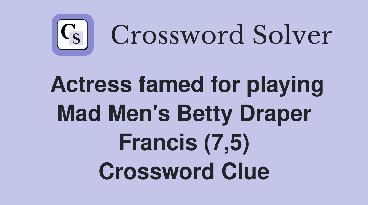 Actress famed for playing Mad Men's Betty Draper Francis (7,5) Crossword Clue Answers